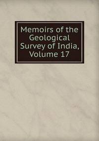 Memoirs of the Geological Survey of India, Volume 17