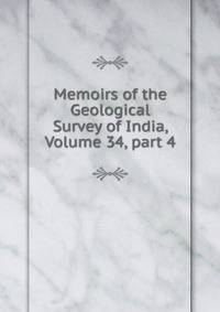 Memoirs of the Geological Survey of India, Volume 34, part 4