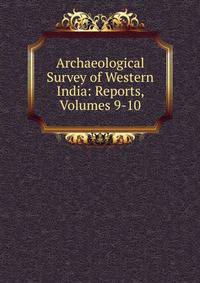 Archaeological Survey of Western India: Reports, Volumes 9-10