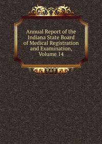 Annual Report of the Indiana State Board of Medical Registration and Examination, Volume 14