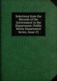 Selections from the Records of the Government in the Department: Public Works Department Series, Issue 23