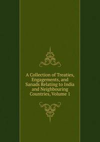 A Collection of Treaties, Engagements, and Sanads Relating to India and Neighbouring Countries, Volume 1