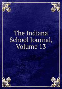 The Indiana School Journal, Volume 13