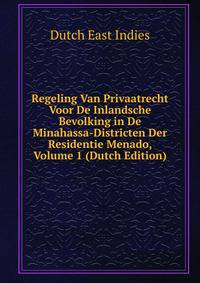 Regeling Van Privaatrecht Voor De Inlandsche Bevolking in De Minahassa-Districten Der Residentie Menado, Volume 1 (Dutch Edition)