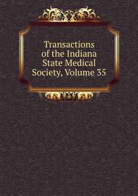 Transactions of the Indiana State Medical Society, Volume 35