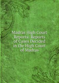 Madras High Court Reports: Reports of Cases Decided in the High Court of Madras