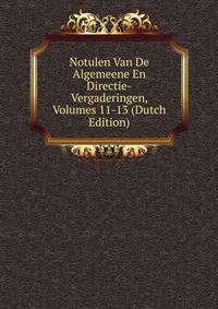 Notulen Van De Algemeene En Directie-Vergaderingen, Volumes 11-13 (Dutch Edition)