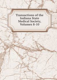 Transactions of the Indiana State Medical Society, Volumes 8-10