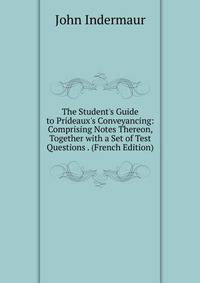 The Student's Guide to Prideaux's Conveyancing: Comprising Notes Thereon, Together with a Set of Test Questions . (French Edition)