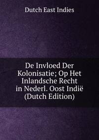 De Invloed Der Kolonisatie; Op Het Inlandsche Recht in Nederl. Oost Indie (Dutch Edition)
