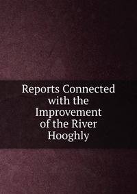 Reports Connected with the Improvement of the River Hooghly