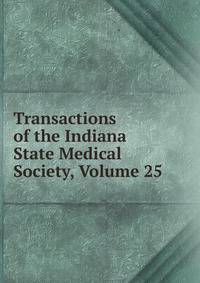 Transactions of the Indiana State Medical Society, Volume 25