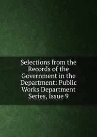 Selections from the Records of the Government in the Department: Public Works Department Series, Issue 9