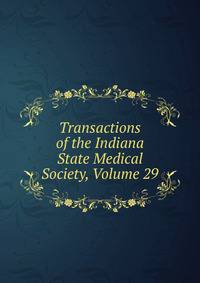 Transactions of the Indiana State Medical Society, Volume 29
