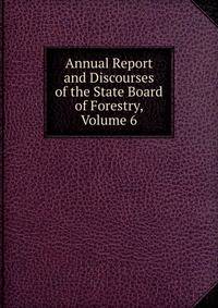 Annual Report and Discourses of the State Board of Forestry, Volume 6