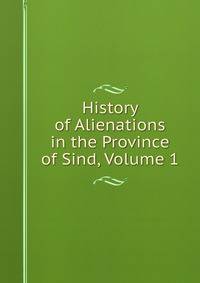 History of Alienations in the Province of Sind, Volume 1