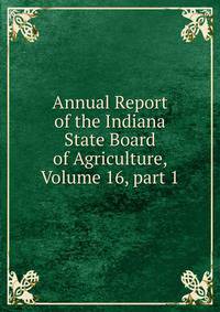 Annual Report of the Indiana State Board of Agriculture, Volume 16, part 1