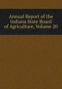 Annual Report of the Indiana State Board of Agriculture, Volume 20