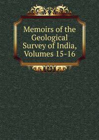 Memoirs of the Geological Survey of India, Volumes 15-16