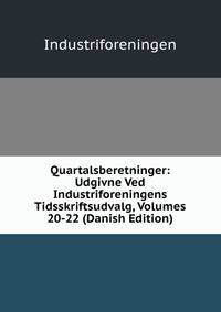 Quartalsberetninger: Udgivne Ved Industriforeningens Tidsskriftsudvalg, Volumes 20-22 (Danish Edition)