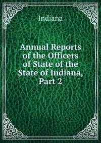 Annual Reports of the Officers of State of the State of Indiana, Part 2