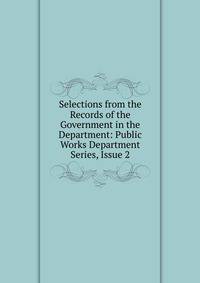 Selections from the Records of the Government in the Department: Public Works Department Series, Issue 2