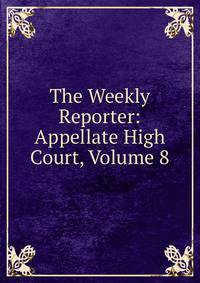 The Weekly Reporter: Appellate High Court, Volume 8