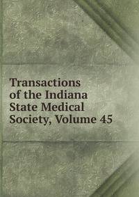 Transactions of the Indiana State Medical Society, Volume 45
