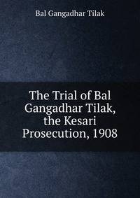 The Trial of Bal Gangadhar Tilak, the Kesari Prosecution, 1908