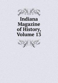 Indiana Magazine of History, Volume 13