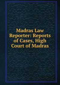 Madras Law Reporter: Reports of Cases, High Court of Madras