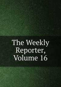 The Weekly Reporter, Volume 16
