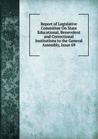 Report of Legislative Committee On State Educational, Benevolent and Correctional Institutions to the General Assembly, Issue 69