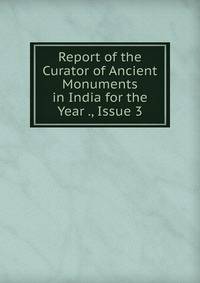 Report of the Curator of Ancient Monuments in India for the Year ., Issue 3