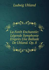 La For?t Enchant?e: L?gende Symphonie D'Apr?s Une Ballade De Uhland. Op. 8