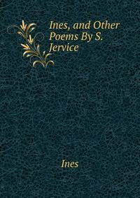 Ines, and Other Poems By S. Jervice.