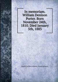 In memoriam. William Denison Porter. Born November 24th, 1810. Died January 5th, 1883