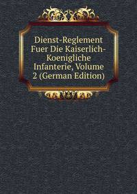 Dienst-Reglement Fuer Die Kaiserlich-Koenigliche Infanterie, Volume 2 (German Edition)