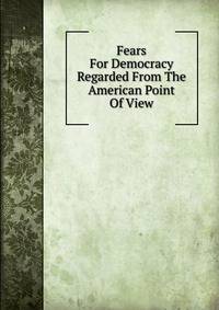 Fears For Democracy Regarded From The American Point Of View