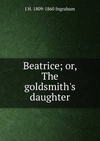 Beatrice; or, The goldsmith's daughter