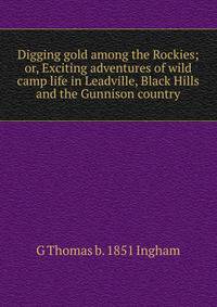 Digging gold among the Rockies; or, Exciting adventures of wild camp life in Leadville, Black Hills and the Gunnison country