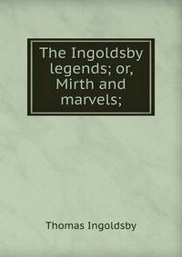 The Ingoldsby legends; or, Mirth and marvels;