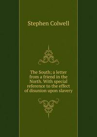 The South; a letter from a friend in the North. With special reference to the effect of disunion upon slavery