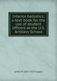 Interior ballistics; a text book for the use of student officers at the U.S. Artillery School