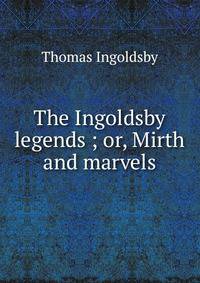 The Ingoldsby legends ; or, Mirth and marvels