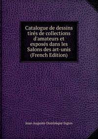 Catalogue de dessins tir?s de collections d'amateurs et expos?s dans les Salons des art-unis (French Edition)