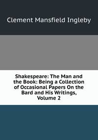 Shakespeare: The Man and the Book: Being a Collection of Occasional Papers On the Bard and His Writings, Volume 2