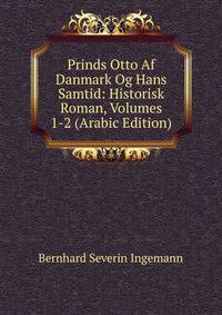 Prinds Otto Af Danmark Og Hans Samtid: Historisk Roman, Volumes 1-2 (Arabic Edition)
