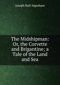 The Midshipman: Or, the Corvette and Brigantine; a Tale of the Land and Sea