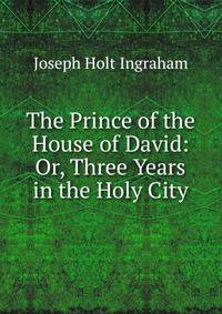 The Prince of the House of David: Or, Three Years in the Holy City.